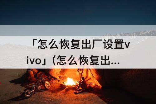 「怎么恢复出厂设置vivo」(怎么恢复出厂设置vivox9s)