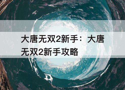 大唐无双2新手：大唐无双2新手攻略