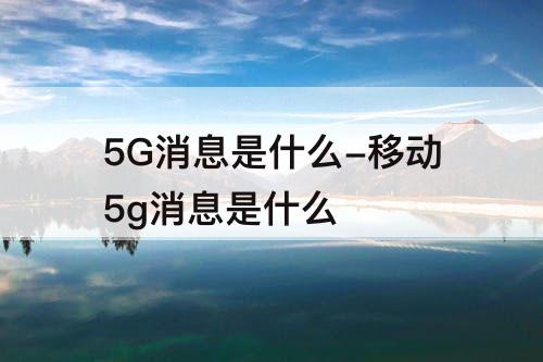 5G消息是什么-移动5g消息是什么