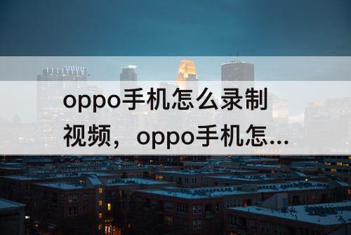 oppo手机怎么录制视频，oppo手机怎么录制视频声音