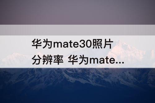 华为mate30照片分辨率 华为mate30照片分辨率怎么调