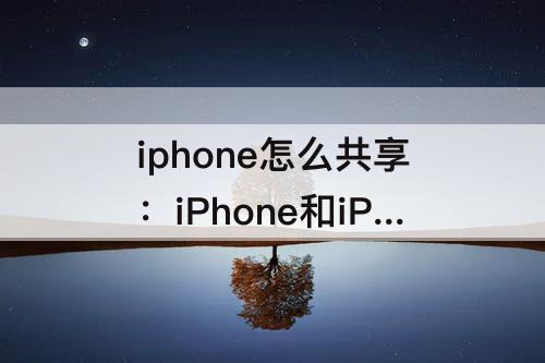 iphone怎么共享：iPhone和iPhone怎么共享Wi-Fi