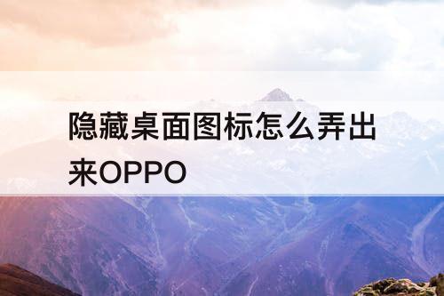 隐藏桌面图标怎么弄出来OPPO