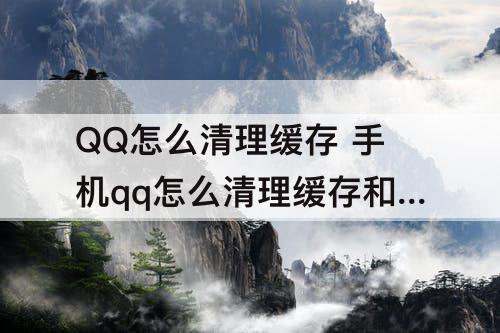 QQ怎么清理缓存 手机qq怎么清理缓存和垃圾清理