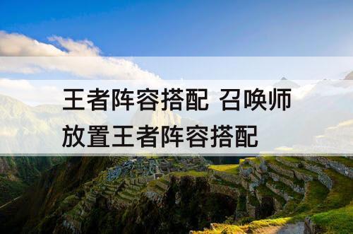 王者阵容搭配 召唤师放置王者阵容搭配