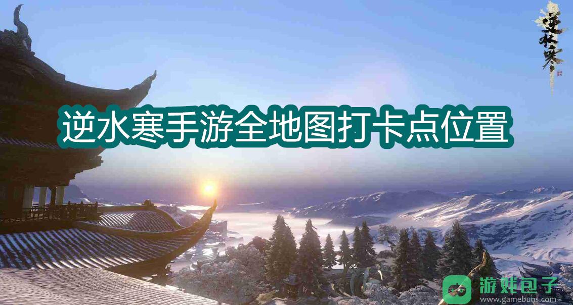 逆水寒手游全地图打卡点位置