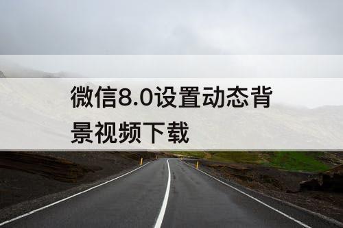 微信8.0设置动态背景视频下载