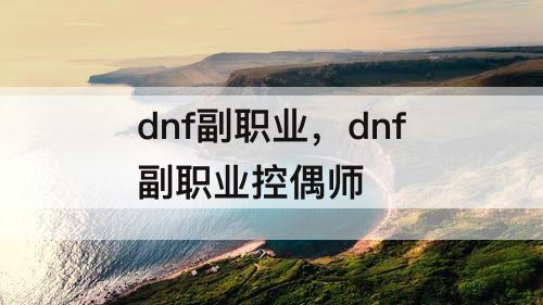 dnf副职业，dnf副职业控偶师