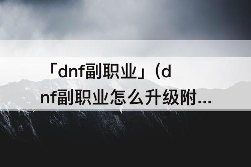 「dnf副职业」(dnf副职业怎么升级附魔师)