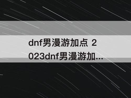 dnf男漫游加点 2023dnf男漫游加点