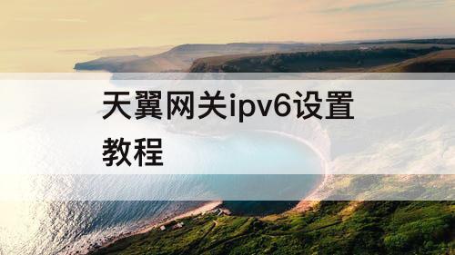 天翼网关ipv6设置教程