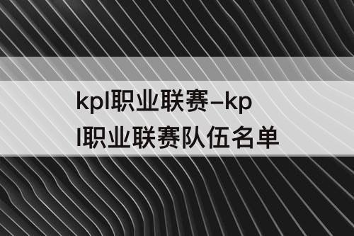 kpl职业联赛-kpl职业联赛队伍名单