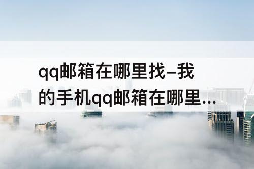 qq邮箱在哪里找-我的手机qq邮箱在哪里找到