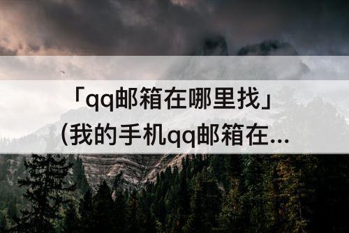 「qq邮箱在哪里找」(我的手机qq邮箱在哪里找)