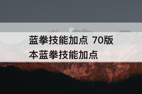 蓝拳技能加点 70版本蓝拳技能加点