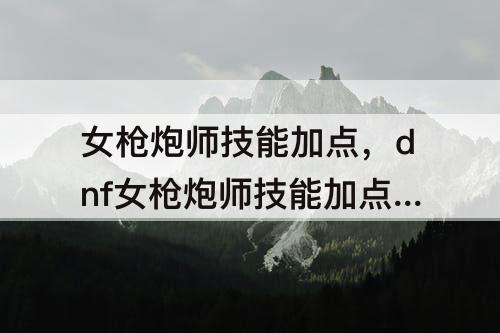 dnf女枪炮师技能加点图攻略