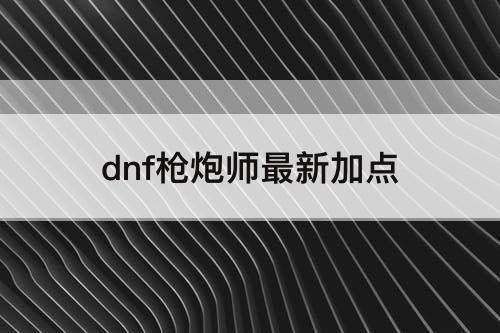 dnf枪炮师最新加点