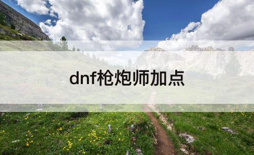 dnf枪炮师加点攻略