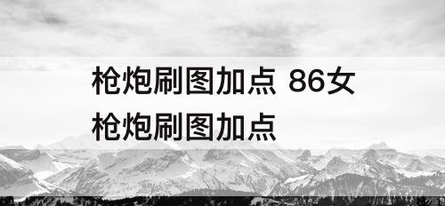 枪炮刷图加点 86女枪炮刷图加点