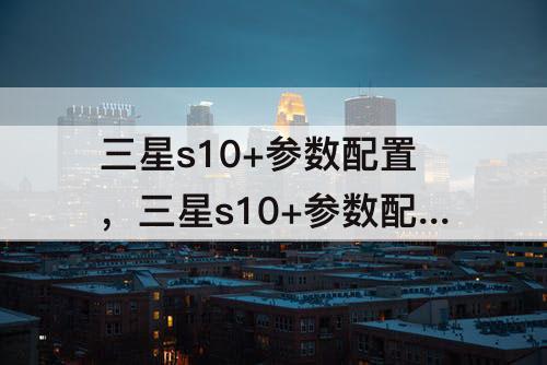 三星s10+参数配置，三星s10+参数配置详细