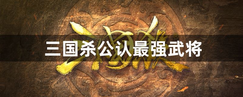 三国杀公认最强武将