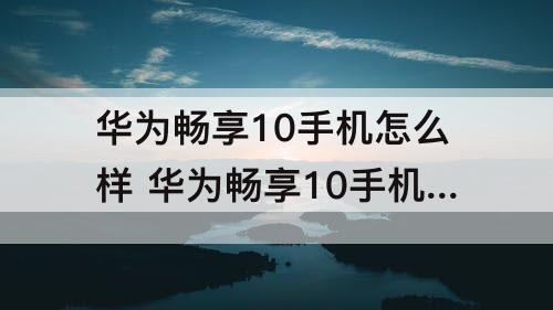 华为畅享10手机怎么样好不好攻略