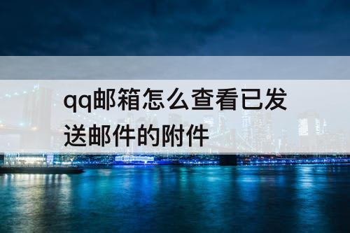 qq邮箱怎么查看已发送邮件的附件