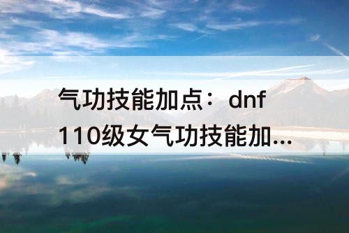 气功技能加点：dnf110级女气功技能加点