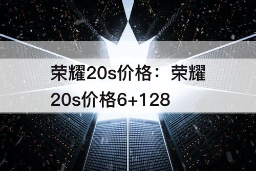 荣耀20s价格6+128攻略