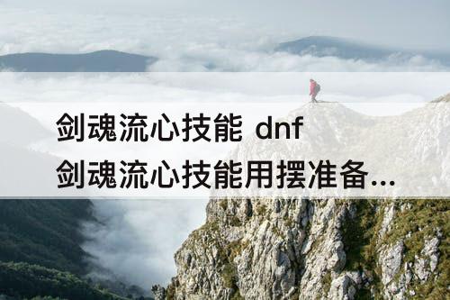 剑魂流心技能 dnf剑魂流心技能用摆准备动作