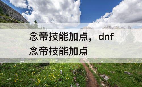 念帝技能加点，dnf念帝技能加点