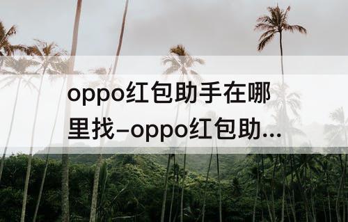 oppo红包助手在哪里找-oppo红包助手在哪里找到