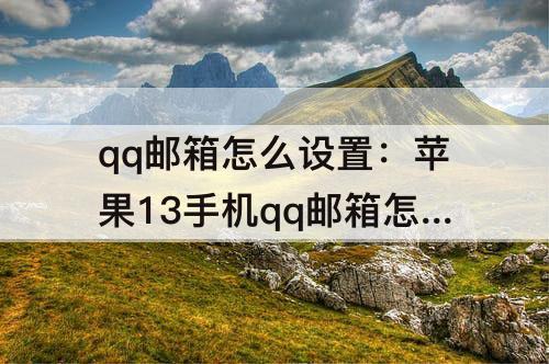 qq邮箱怎么设置：苹果13手机qq邮箱怎么设置