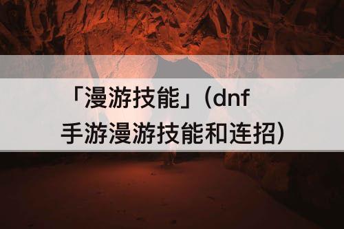 「漫游技能」(dnf手游漫游技能和连招)