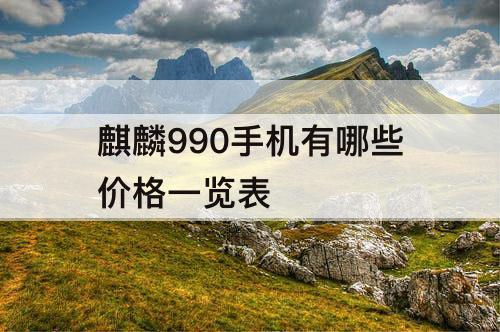 麒麟990手机有哪些价格一览表攻略