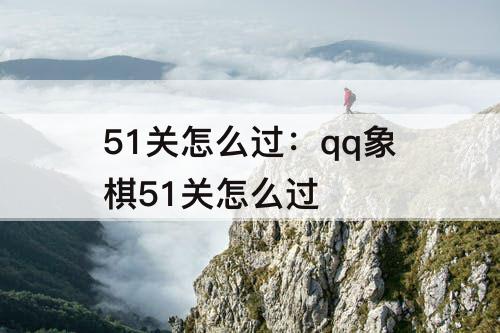 51关怎么过：qq象棋51关怎么过