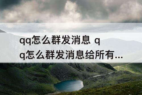 qq怎么群发消息 qq怎么群发消息给所有人不建群