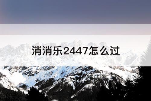 消消乐2447怎么过