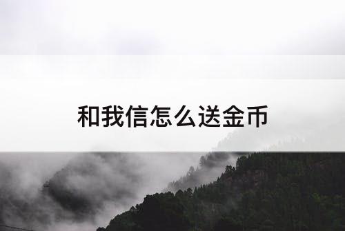 和我信怎么送金币