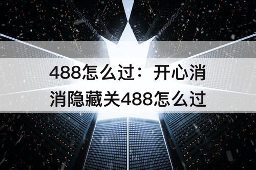 488怎么过：开心消消隐藏关488怎么过