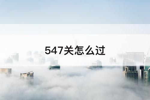 547关怎么过