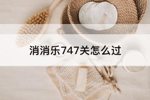 消消乐747关怎么过