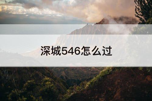 深城546怎么过