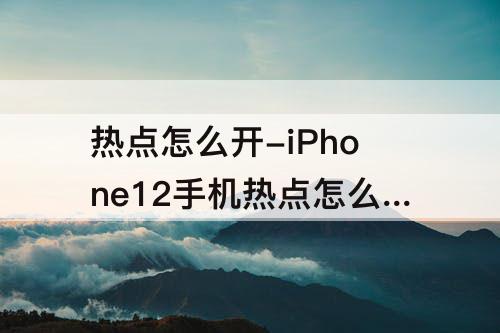 热点怎么开-iPhone12手机热点怎么开