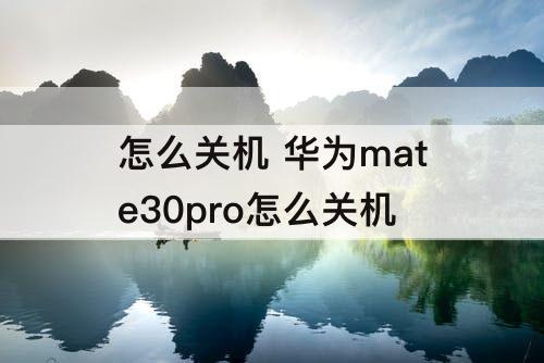 怎么关机 华为mate30pro怎么关机