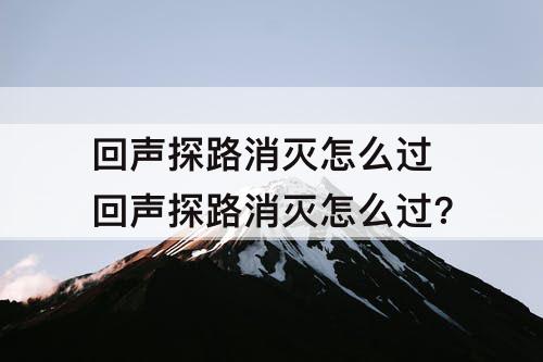 回声探路消灭怎么过 回声探路消灭怎么过？