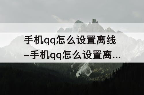 手机qq怎么设置离线-手机qq怎么设置离线状态