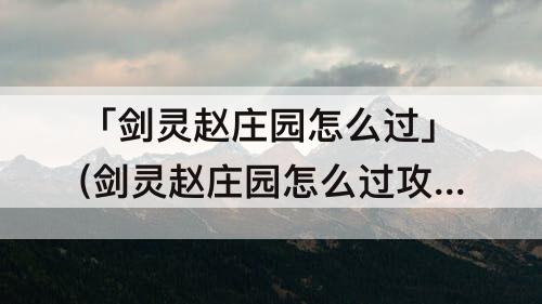 「剑灵赵庄园怎么过」(剑灵赵庄园怎么过攻略教程)