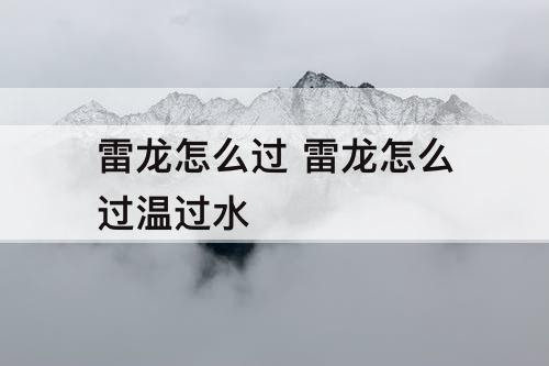 雷龙怎么过 雷龙怎么过温过水