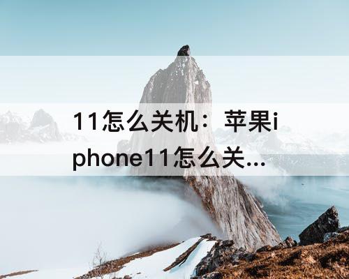 11怎么关机：苹果iphone11怎么关机